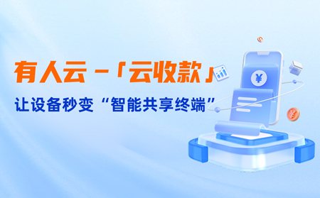 有人云上線「云收款」：0門(mén)檻讓共享設(shè)備輕松變現(xiàn)，3步開(kāi)啟“躺賺”模式